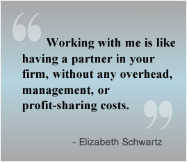 Working with me is like having a partner in your firm, without any overhead, management, or profit-sharing costs.